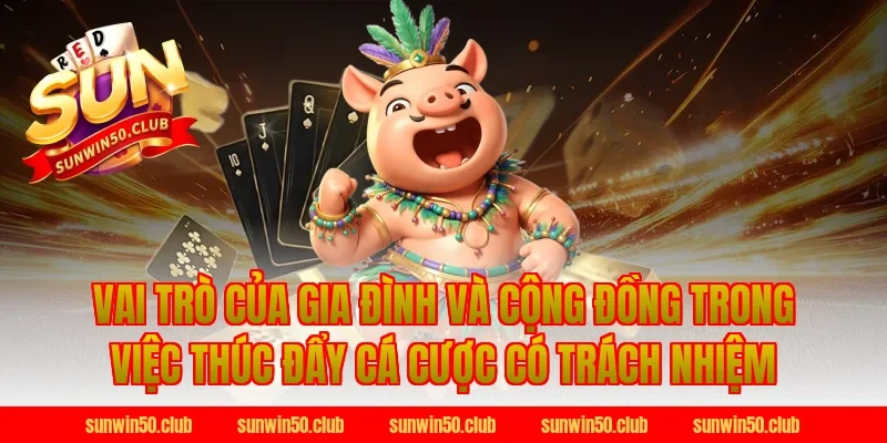 Vai Trò Của Gia Đình Và Cộng Đồng Trong Việc Thúc Đẩy Cá Cược Có Trách Nhiệm Sunwin